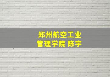 郑州航空工业管理学院 陈宇